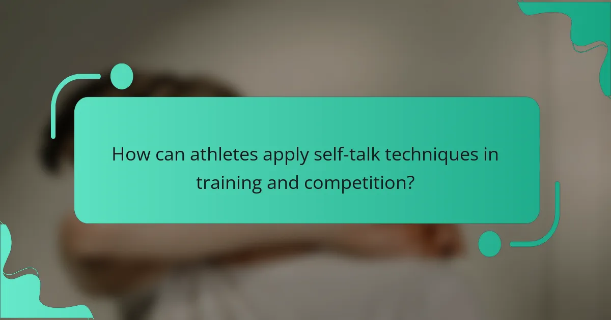 How can athletes apply self-talk techniques in training and competition?