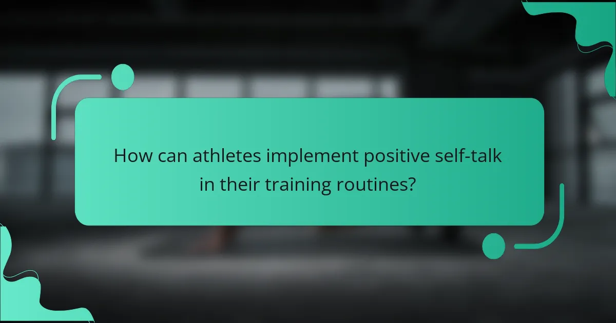 How can athletes implement positive self-talk in their training routines?