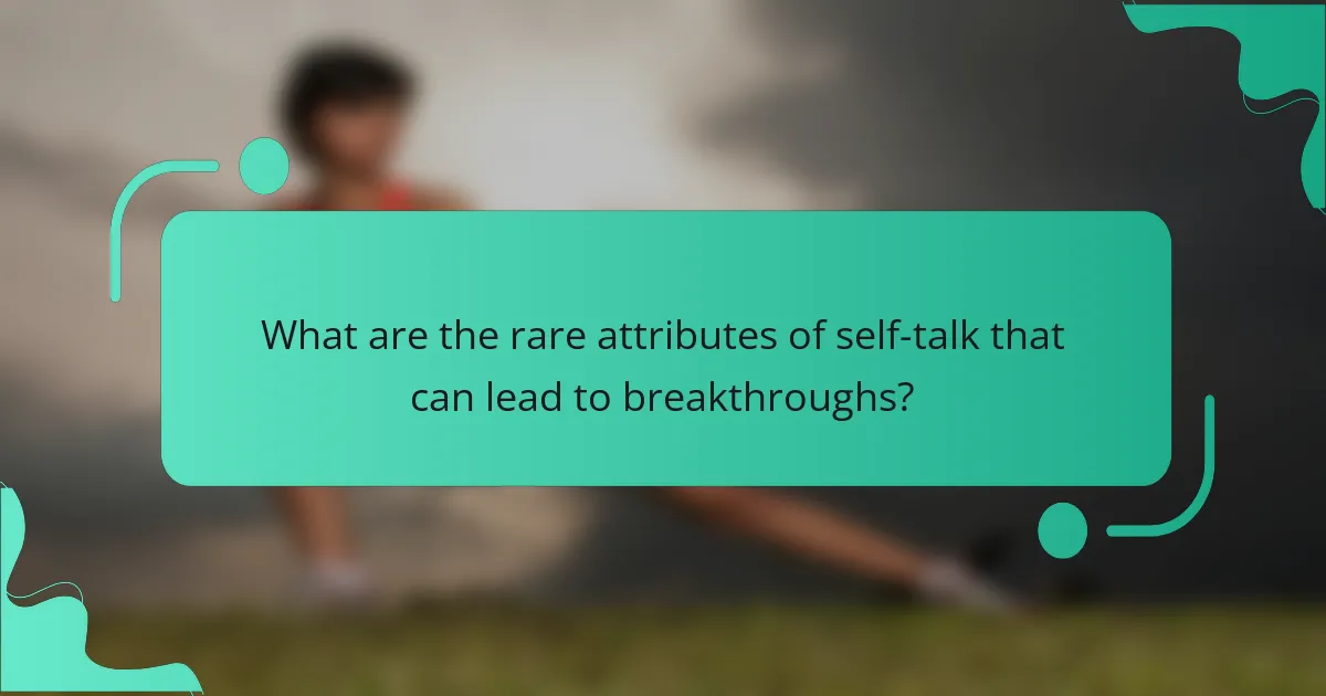 What are the rare attributes of self-talk that can lead to breakthroughs?